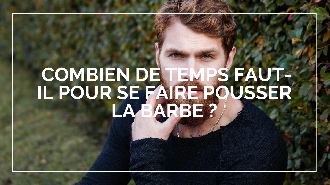 Combien de temps faut-il pour se faire pousser la barbe ?